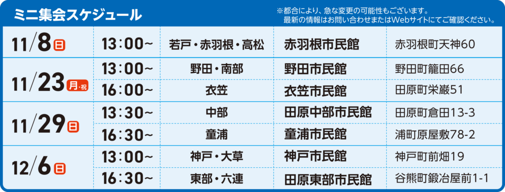 ミニ集会スケジュール 11/8(日)13:00 赤羽根市民館(若戸・赤羽根・高松)、11/23(月・祝)13:00 野田市民館(野田・南部)、16:00 衣笠市民館(衣笠)、11/29(日)13:30 田原中部市民館(中部)、16:30 童浦市民館(童浦)、12/6(日)13:00 神戸市民館(神戸・大草)、16:30 田原東部市民館(東部・六連)